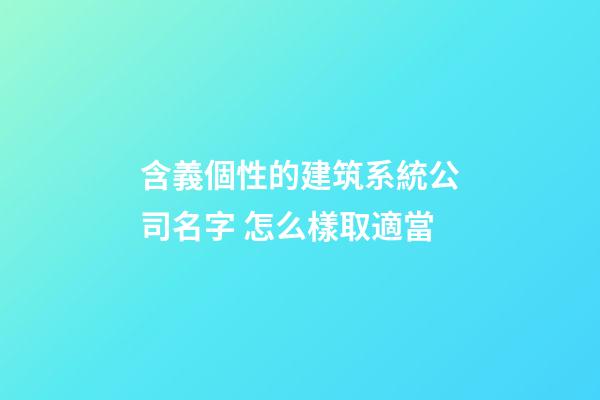 含義個性的建筑系統公司名字 怎么樣取適當-第1張-公司起名-玄機派